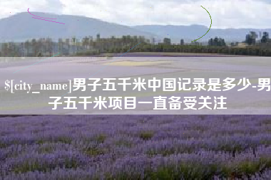 澄迈男子五千米中国记录是多少-男子五千米项目一直备受关注