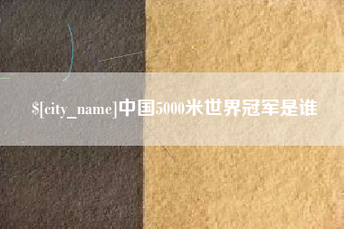 澄迈中国5000米世界冠军是谁