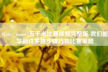 澄迈五千米比赛视频完整版-我们能学到许多跑步技巧和比赛策略