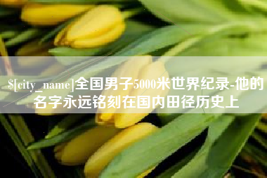 澄迈全国男子5000米世界纪录-他的名字永远铭刻在国内田径历史上