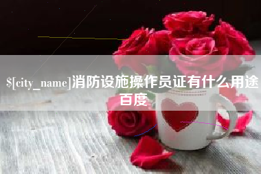 澄迈消防设施操作员证有什么用途百度