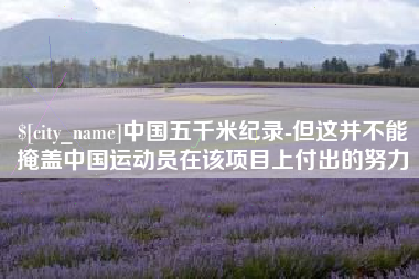 澄迈中国五千米纪录-但这并不能掩盖中国运动员在该项目上付出的努力