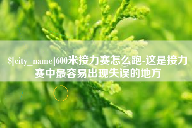 澄迈600米接力赛怎么跑-这是接力赛中最容易出现失误的地方