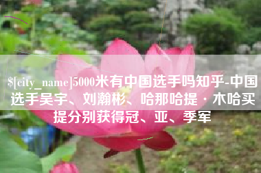 澄迈5000米有中国选手吗知乎-中国选手吴宇、刘瀚彬、哈那哈提·木哈买提分别获得冠、亚、季军