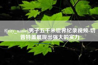 澄迈男子五千米世界纪录视频-切普特盖展现出强大的实力