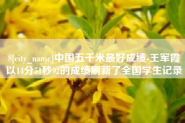 澄迈中国五千米最好成绩-王军霞以14分51秒92的成绩刷新了全国学生记录