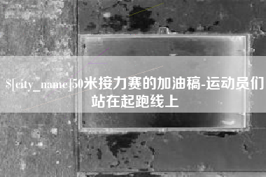澄迈50米接力赛的加油稿-运动员们站在起跑线上