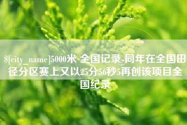 澄迈5000米 全国记录-同年在全国田径分区赛上又以25分56秒5再创该项目全国纪录
