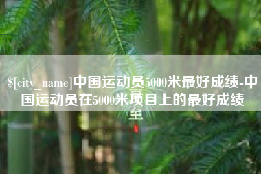 澄迈中国运动员5000米最好成绩-中国运动员在5000米项目上的最好成绩