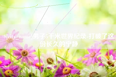 澄迈男子5千米世界纪录-打破了这份长久的宁静