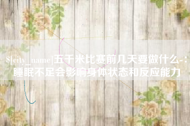 澄迈五千米比赛前几天要做什么-：睡眠不足会影响身体状态和反应能力