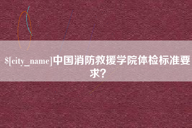 澄迈中国消防救援学院体检标准要求？