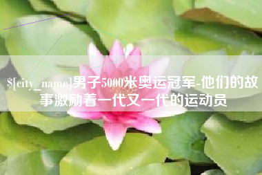 澄迈男子5000米奥运冠军-他们的故事激励着一代又一代的运动员
