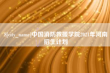 澄迈中国消防救援学院2021年河南招生计划