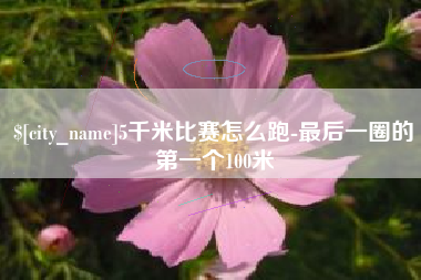 澄迈5千米比赛怎么跑-最后一圈的第一个100米