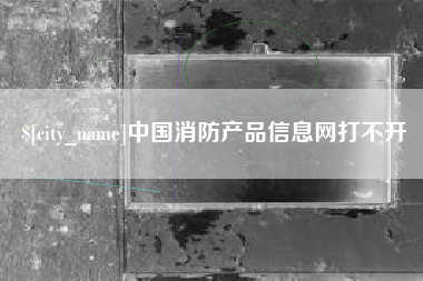 澄迈中国消防产品信息网打不开