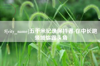 澄迈五千米纪录保持者-在中长跑领域崭露头角