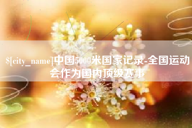 澄迈中国5000米国家记录-全国运动会作为国内顶级赛事