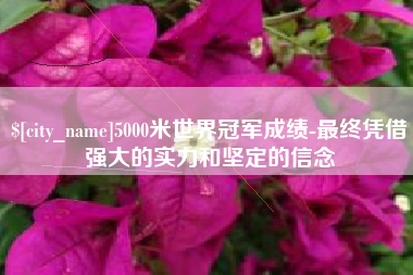 澄迈5000米世界冠军成绩-最终凭借强大的实力和坚定的信念