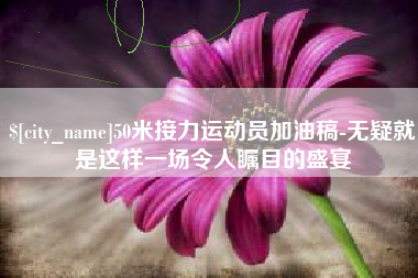 澄迈50米接力运动员加油稿-无疑就是这样一场令人瞩目的盛宴