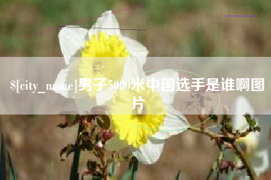 澄迈男子5000米中国选手是谁啊图片